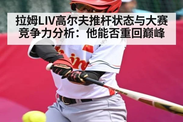 拉姆LIV高尔夫推杆状态与大赛竞争力分析：他能否重回巅峰